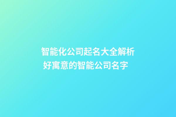 智能化公司起名大全解析 好寓意的智能公司名字-第1張-公司起名-玄機派